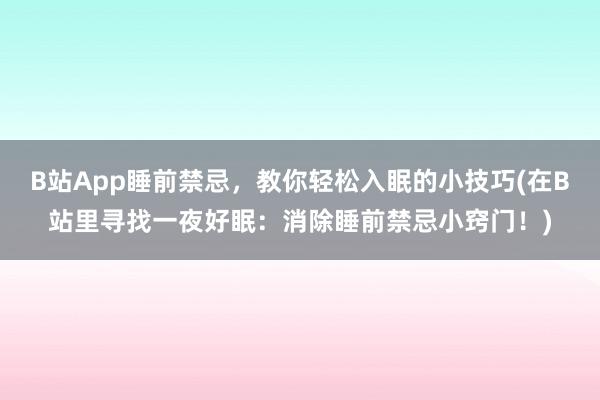 B站App睡前禁忌，教你轻松入眠的小技巧(在B站里寻找一夜好眠：消除睡前禁忌小窍门！)