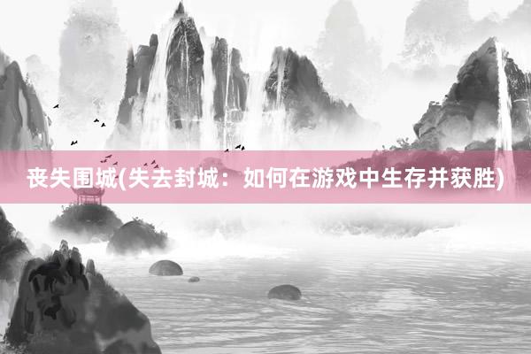 丧失围城(失去封城：如何在游戏中生存并获胜)